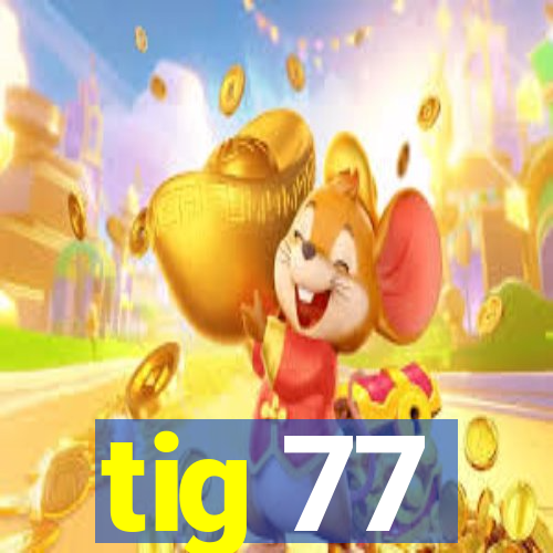 tig 77